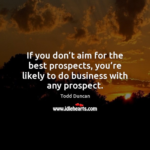 If you don’t aim for the best prospects, you’re likely Todd Duncan Picture Quote