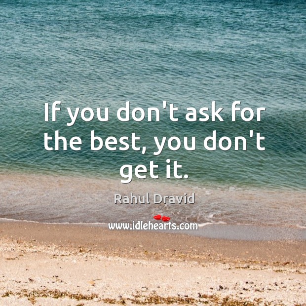 If you don’t ask for the best, you don’t get it. Rahul Dravid Picture Quote