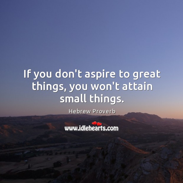 If you don’t aspire to great things, you won’t attain small things. Hebrew Proverbs Image