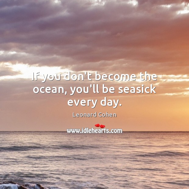 If you don’t become the ocean, you’ll be seasick every day. Leonard Cohen Picture Quote