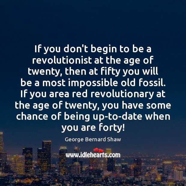 If you don’t begin to be a revolutionist at the age of George Bernard Shaw Picture Quote