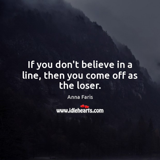 If you don’t believe in a line, then you come off as the loser. Anna Faris Picture Quote