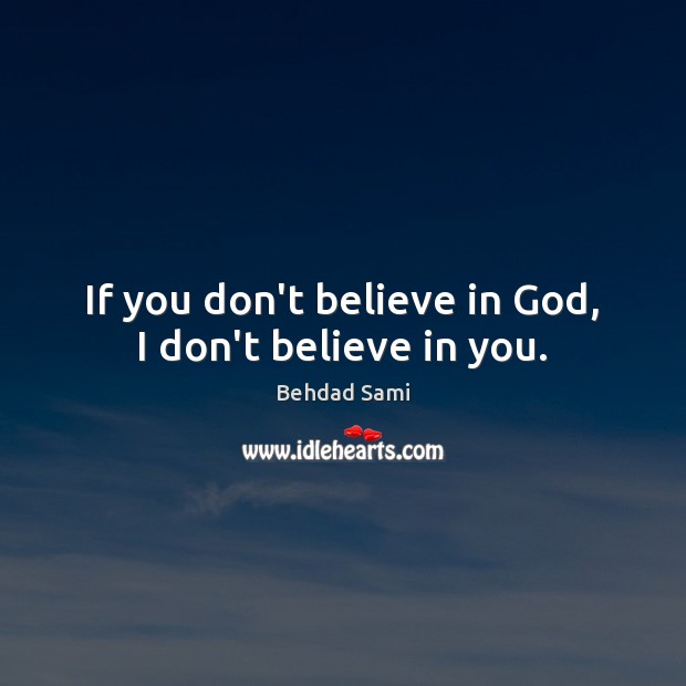 If you don’t believe in God, I don’t believe in you. Behdad Sami Picture Quote