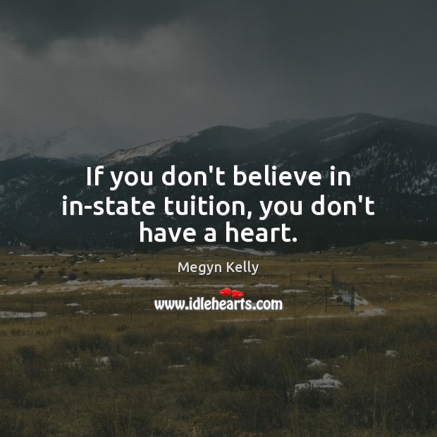 If you don’t believe in in-state tuition, you don’t have a heart. Megyn Kelly Picture Quote