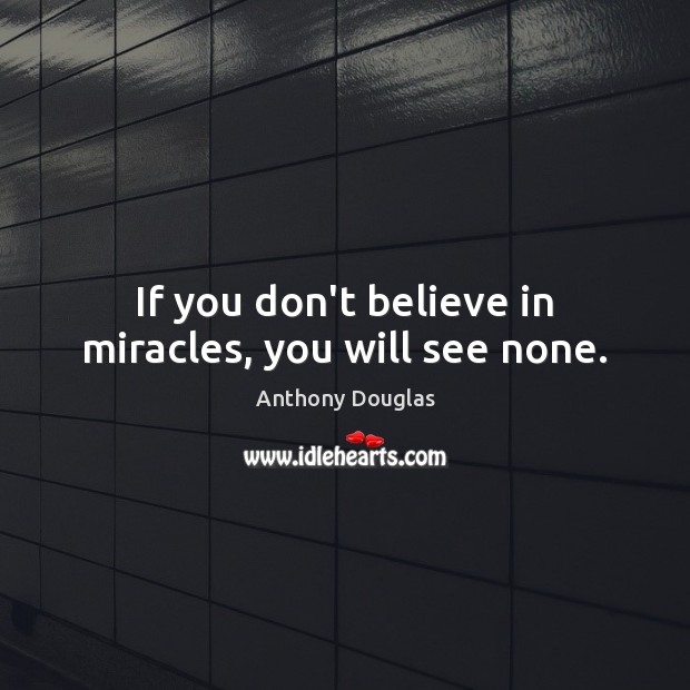 If you don’t believe in miracles, you will see none. Anthony Douglas Picture Quote