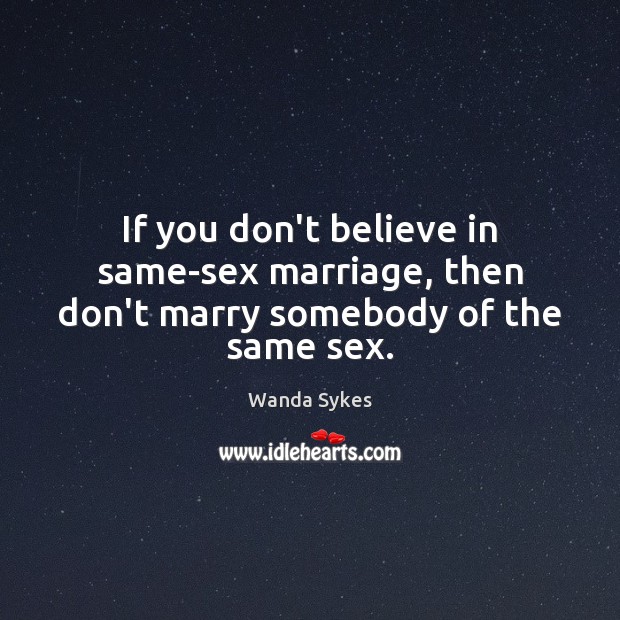 If you don’t believe in same-sex marriage, then don’t marry somebody of the same sex. Wanda Sykes Picture Quote