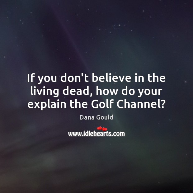 If you don’t believe in the living dead, how do your explain the Golf Channel? Dana Gould Picture Quote