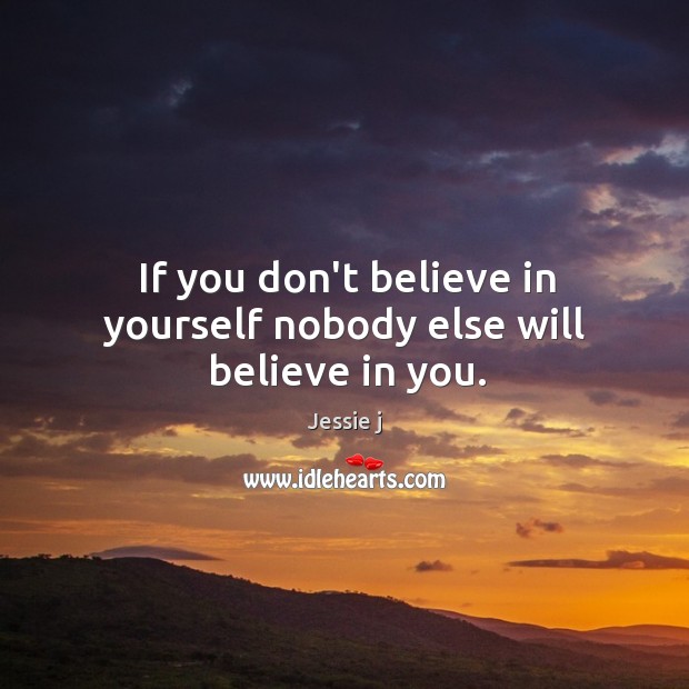 If you don’t believe in yourself nobody else will believe in you. Jessie j Picture Quote