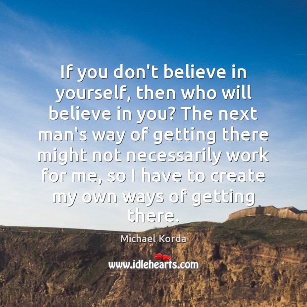 If you don’t believe in yourself, then who will believe in you? Michael Korda Picture Quote