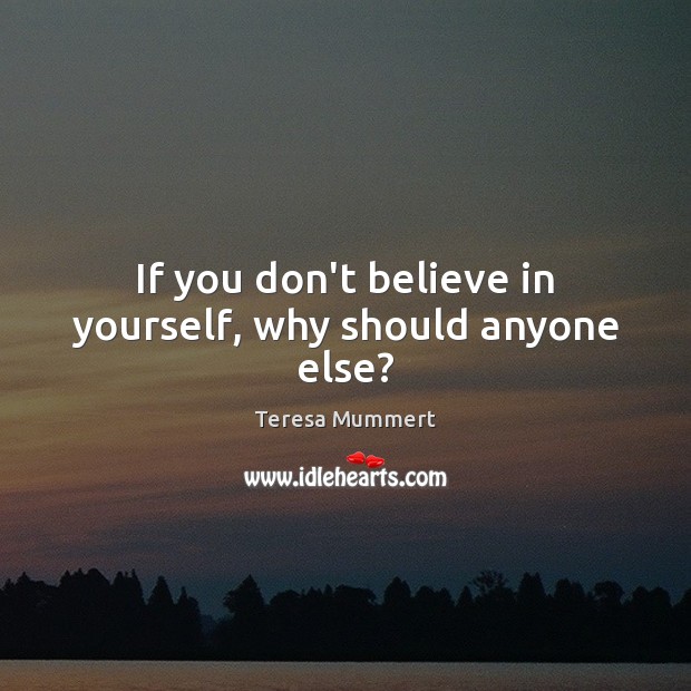 If you don’t believe in yourself, why should anyone else? Believe in Yourself Quotes Image