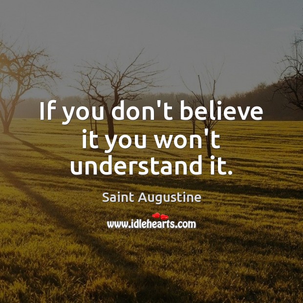 If you don’t believe it you won’t understand it. Saint Augustine Picture Quote