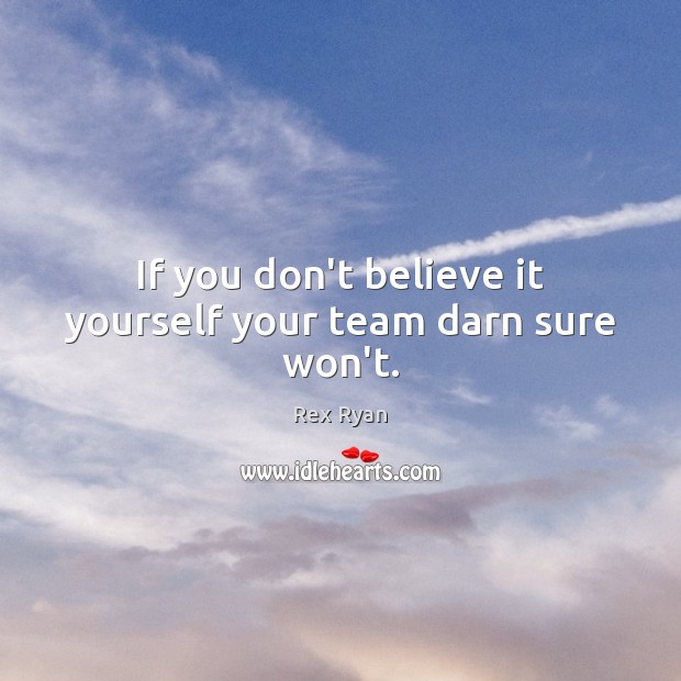 If you don’t believe it yourself your team darn sure won’t. Rex Ryan Picture Quote