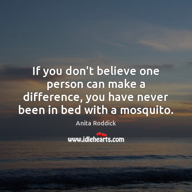 If you don’t believe one person can make a difference, you have Anita Roddick Picture Quote