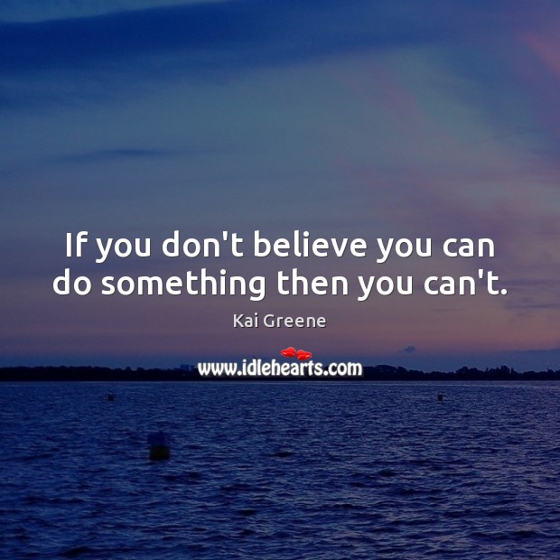 If you don’t believe you can do something then you can’t. Kai Greene Picture Quote
