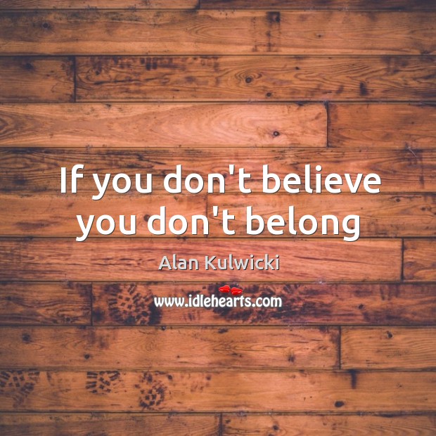 If you don’t believe you don’t belong Alan Kulwicki Picture Quote