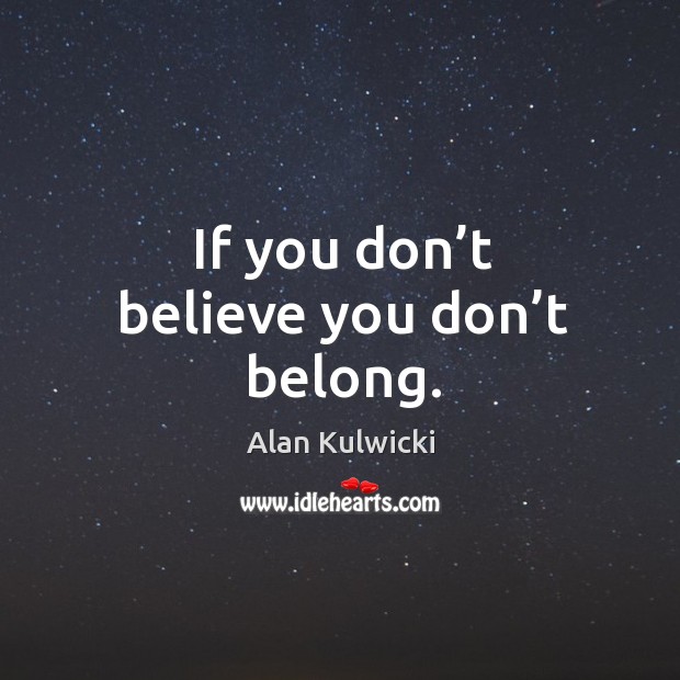 If you don’t believe you don’t belong. Alan Kulwicki Picture Quote