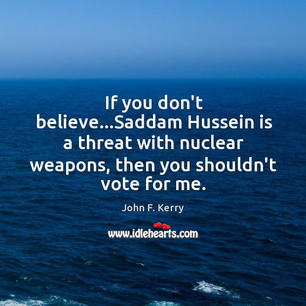 If you don’t believe…Saddam Hussein is a threat with nuclear weapons, John F. Kerry Picture Quote