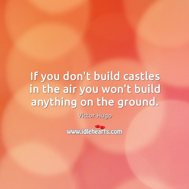 If you don’t build castles in the air you won’t build anything on the ground. Victor Hugo Picture Quote