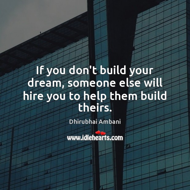 If you don’t build your dream, someone else will hire you to help them build theirs. Dhirubhai Ambani Picture Quote