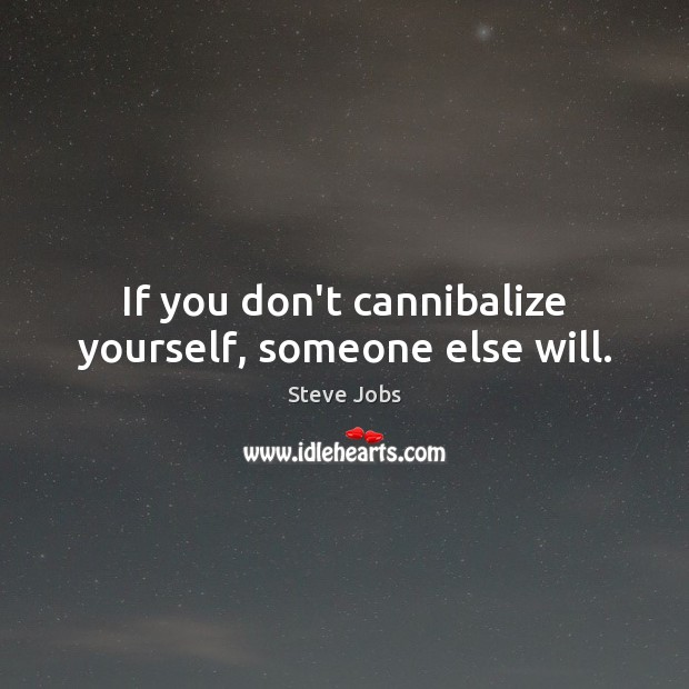 If you don’t cannibalize yourself, someone else will. Steve Jobs Picture Quote