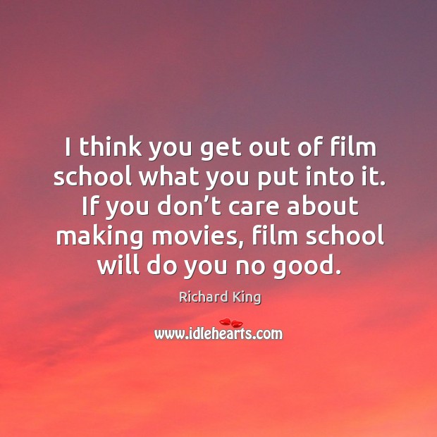 If you don’t care about making movies, film school will do you no good. Richard King Picture Quote