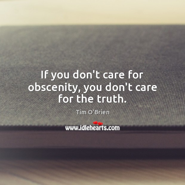 If you don’t care for obscenity, you don’t care for the truth. Tim O’Brien Picture Quote