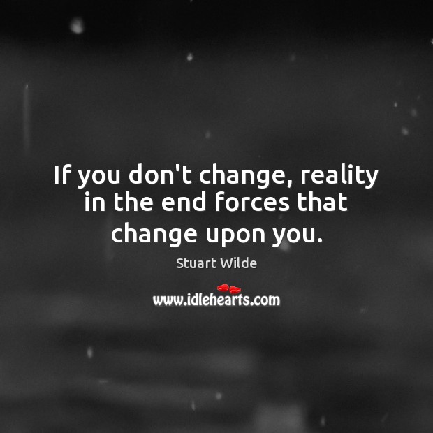 If you don’t change, reality in the end forces that change upon you. Stuart Wilde Picture Quote