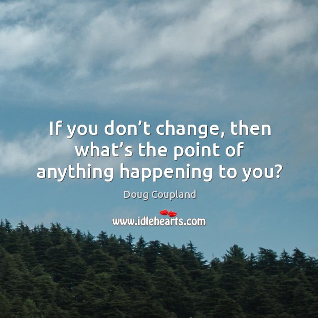 If you don’t change, then what’s the point of anything happening to you? Image