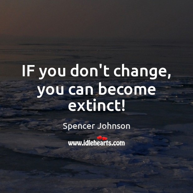 IF you don’t change, you can become extinct! Spencer Johnson Picture Quote