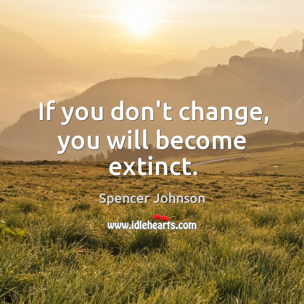 If you don’t change, you will become extinct. Spencer Johnson Picture Quote