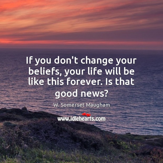 If you don’t change your beliefs, your life will be like this forever. Is that good news? Image