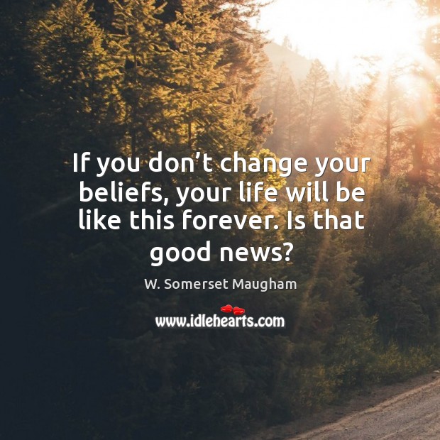 If you don’t change your beliefs, your life will be like this forever. Is that good news? Image
