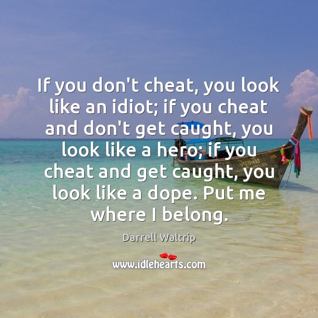 If you don’t cheat, you look like an idiot; if you cheat Image
