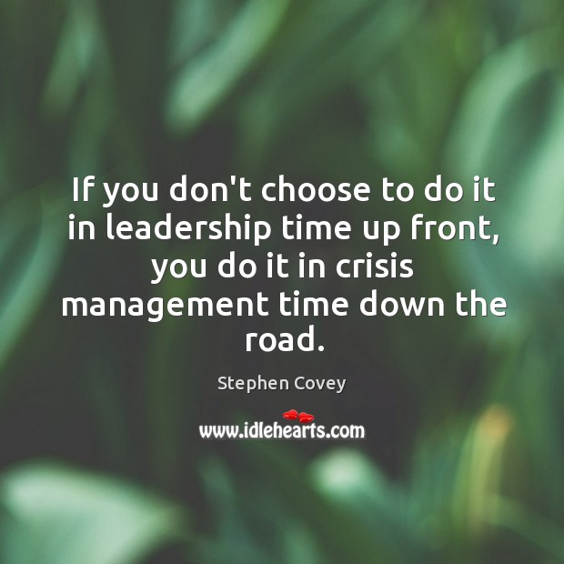 If you don’t choose to do it in leadership time up front, Stephen Covey Picture Quote