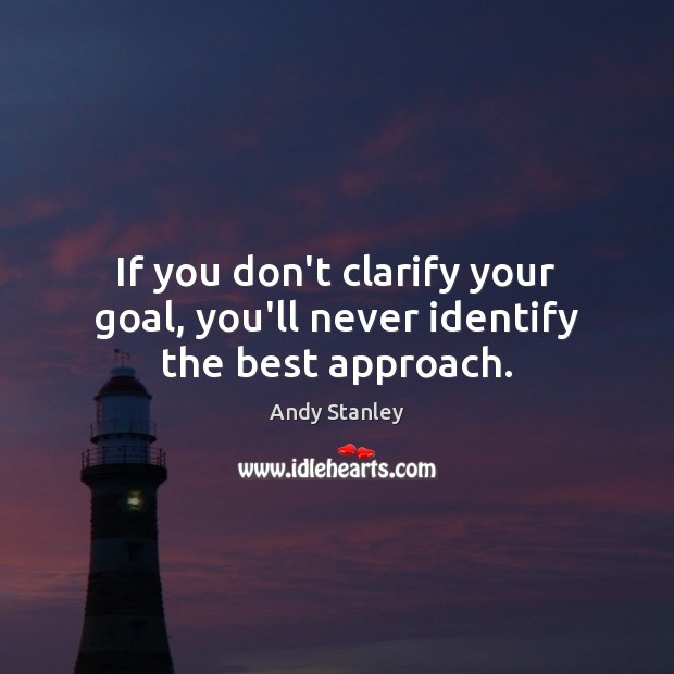 If you don’t clarify your goal, you’ll never identify the best approach. Andy Stanley Picture Quote