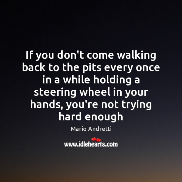 If you don’t come walking back to the pits every once in Mario Andretti Picture Quote