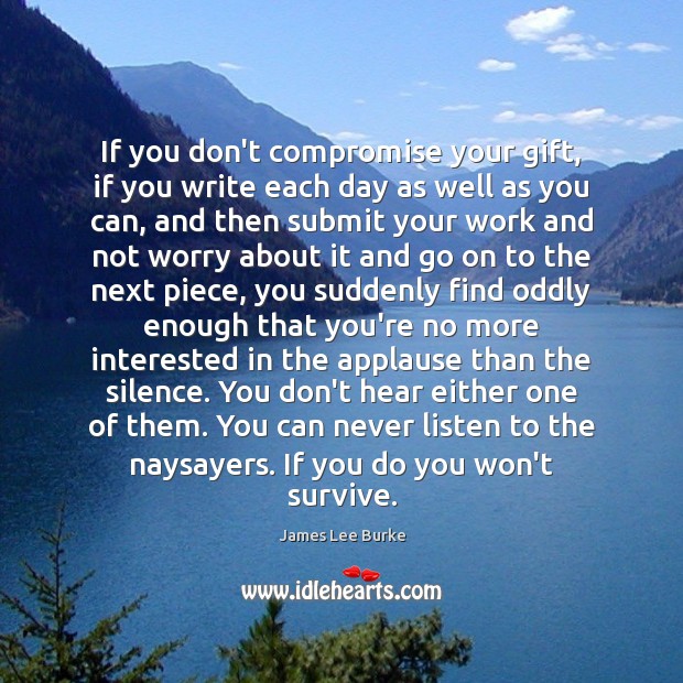 If you don’t compromise your gift, if you write each day as James Lee Burke Picture Quote