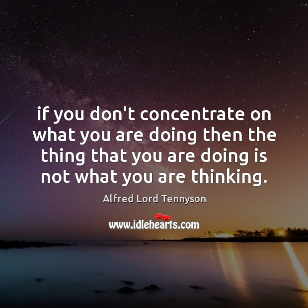 If you don’t concentrate on what you are doing then the thing Alfred Lord Tennyson Picture Quote