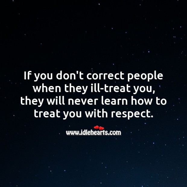 If you don’t correct people when they ill-treat you, they will never learn to respect you. People Quotes Image