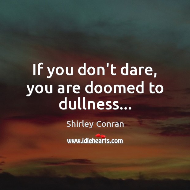 If you don’t dare, you are doomed to dullness… Image