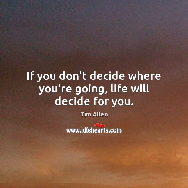 If you don’t decide where you’re going, life will decide for you. Tim Allen Picture Quote