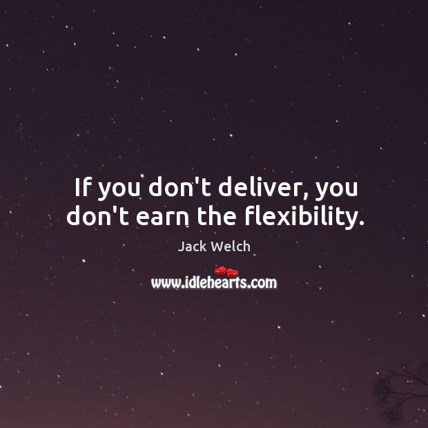If you don’t deliver, you don’t earn the flexibility. Jack Welch Picture Quote