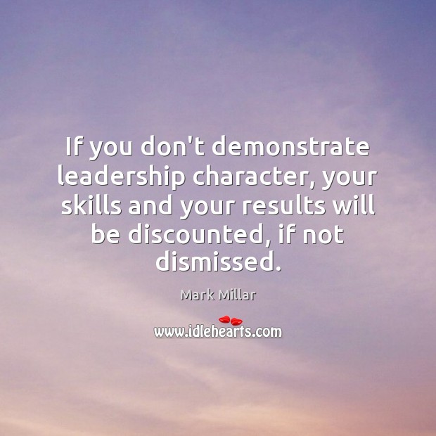If you don’t demonstrate leadership character, your skills and your results will Mark Millar Picture Quote
