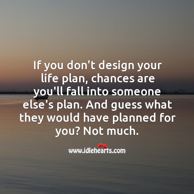 If you don’t design your life plan, chances are you’ll fall into someone else’s plan. Image