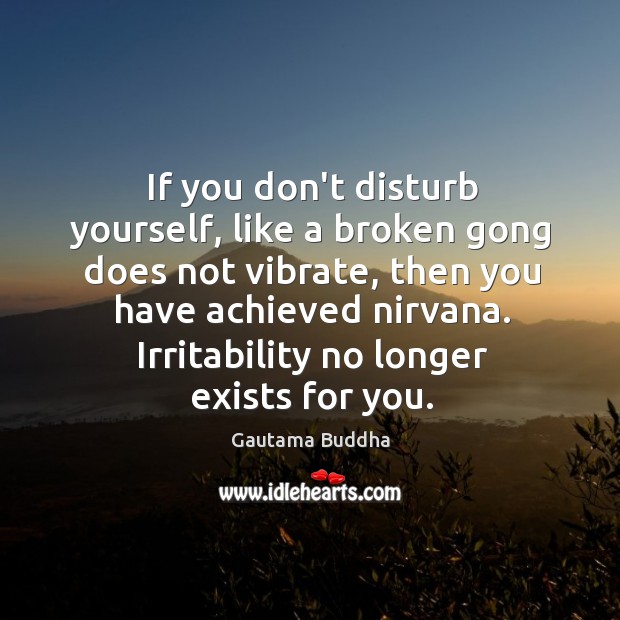 If you don’t disturb yourself, like a broken gong does not vibrate, Gautama Buddha Picture Quote
