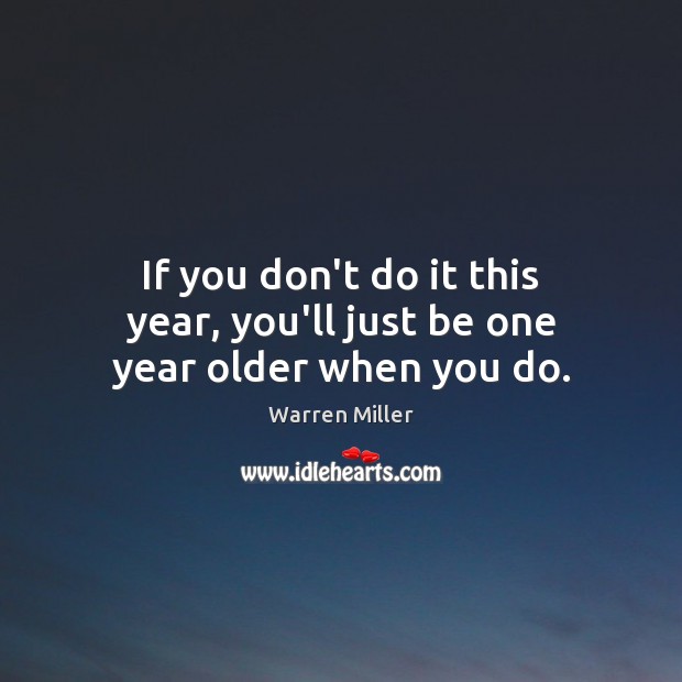 If you don’t do it this year, you’ll just be one year older when you do. Image