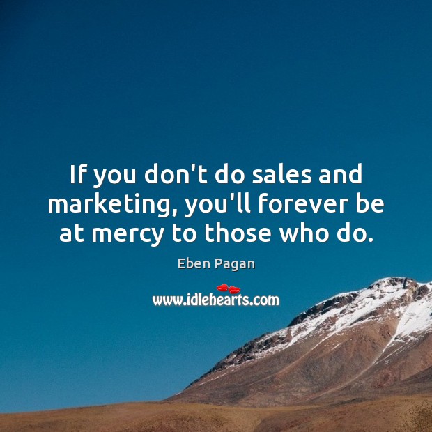 If you don’t do sales and marketing, you’ll forever be at mercy to those who do. Image