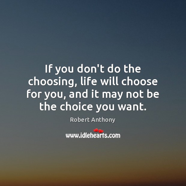 If you don’t do the choosing, life will choose for you, and Image