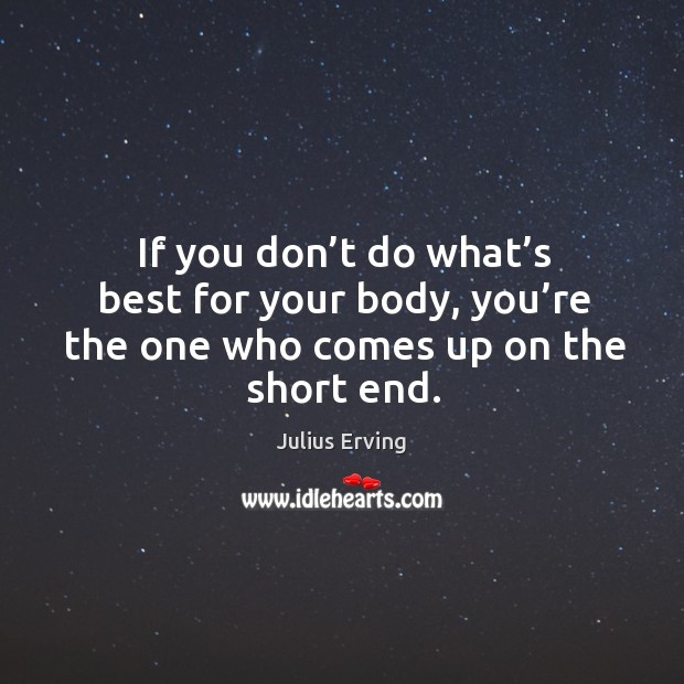 If you don’t do what’s best for your body, you’re the one who comes up on the short end. Image