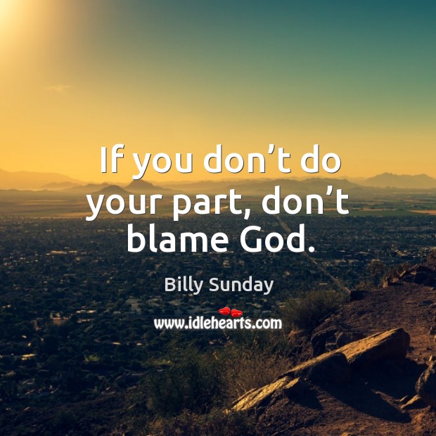 If you don’t do your part, don’t blame God. Billy Sunday Picture Quote
